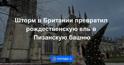 Шторм в Британии превратил рождественскую ель в Пизанскую башню - news.mail.ru - Англия