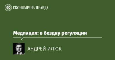 Медиация: в бездну регуляции - epravda.com.ua - Украина