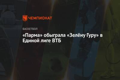 «Парма» обыграла «Зелёну Гуру» в Единой лиге ВТБ - championat.com