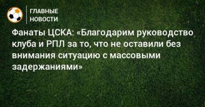 Фанаты ЦСКА: «Благодарим руководство клуба и РПЛ за то, что не оставили без внимания ситуацию с массовыми задержаниями» - bombardir.ru