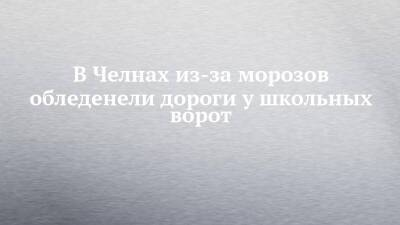 В Челнах из-за морозов обледенели дороги у школьных ворот - chelny-izvest.ru