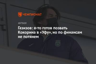 Александр Кокорин - Шамиль Газизов - Газизов: я-то готов позвать Кокорина в «Уфу», но по финансам не потянем - championat.com - Сочи - Италия - Уфа