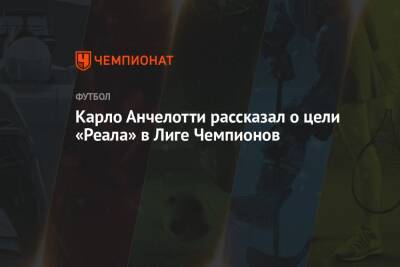 Карло Анчелотти - Карло Анчелотти рассказал о цели «Реала» в Лиге Чемпионов - championat.com - Мадрид - Сантьяго