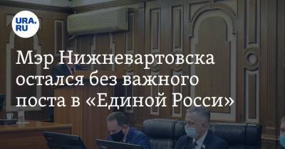 Мэр Нижневартовска остался без важного поста в «Единой Росси» - ura.news - Россия - Югра - Нижневартовск