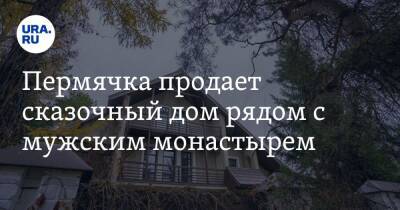 Пермячка продает сказочный дом рядом с мужским монастырем. Скрин - ura.news - Пермь