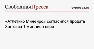 «Атлетико Минейро» согласился продать Халка за 1 миллион евро - svpressa.ru - Бразилия - Алма-Ата