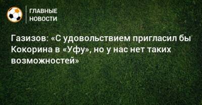 Александр Кокорин - Шамиль Газизов - Газизов: «С удовольствием пригласил бы Кокорина в «Уфу», но у нас нет таких возможностей» - bombardir.ru - Россия - Сочи - Уфа