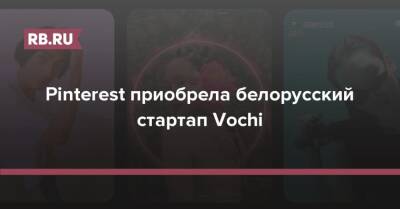 Pinterest приобрела белорусский стартап Vochi - rb.ru - Белоруссия