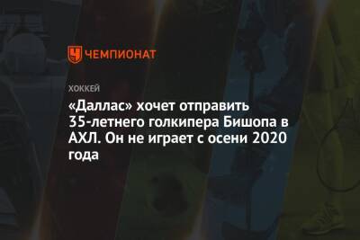 Бен Бишоп - «Даллас» хочет отправить 35-летнего голкипера Бишопа в АХЛ. Он не играет с осени 2020 года - championat.com - шт. Колорадо