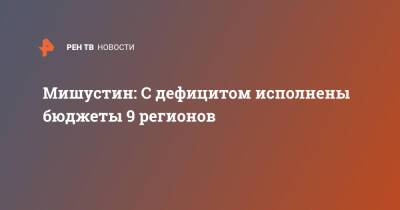 Владимир Путин - Михаил Мишустин - Мишустин: С дефицитом исполнены бюджеты 9 регионов - ren.tv - Россия
