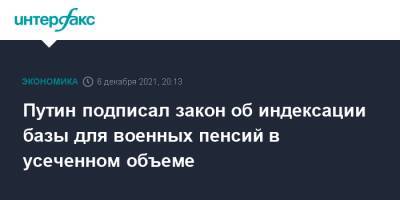 Владимир Путин - Путин подписал закон об индексации базы для военных пенсий в усеченном объеме - interfax.ru - Москва - Россия