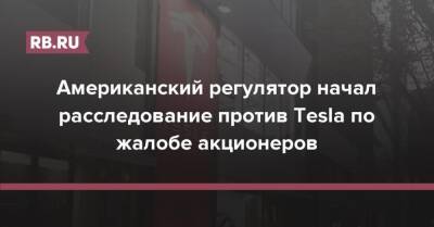 Американский регулятор начал расследование против Tesla по жалобе акционеров - rb.ru - США