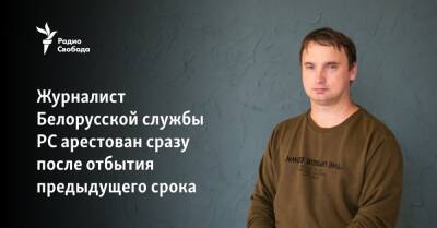 Журналист Белорусской службы РС арестован сразу после отбытия предыдущего срока - svoboda.org - Белоруссия - Минск