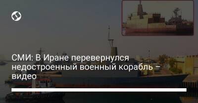 СМИ: В Иране перевернулся недостроенный военный корабль – видео - liga.net - Украина - Иран - Иерусалим