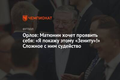 Алексей Матюнин - Геннадий Орлов - Орлов: Матюнин хочет проявить себя: «Я покажу этому «Зениту»!» Сложное с ним судейство - championat.com - Россия - Санкт-Петербург