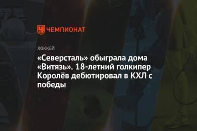 Андрей Разин - Даниил Вовченко - Кирилл Пилипенко - Кирилл Рассказов - «Северсталь» обыграла дома «Витязь». 18-летний голкипер Королёв дебютировал в КХЛ с победы - championat.com - Московская обл. - Череповец