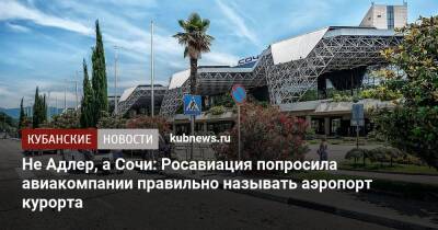 Не Адлер, а Сочи: Росавиация попросила авиакомпании правильно называть аэропорт курорта - kubnews.ru - Сочи - Краснодарский край - Адлер