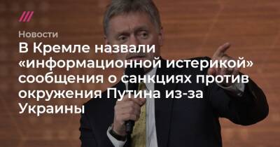 Владимир Путин - Джо Байден - В Кремле назвали «информационной истерикой» сообщения о санкциях против окружения Путина из-за Украины - tvrain.ru - Москва - США - Украина