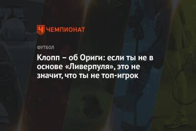 Юрген Клопп - Клопп – об Ориги: если ты не в основе «Ливерпуля», это не значит, что ты не топ-игрок - championat.com