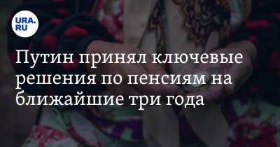 Владимир Путин - Путин принял ключевые решения по пенсиям на ближайшие три года - ura.news - Россия