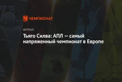 Тьяго Силва - Тьяго Силва: АПЛ — самый напряженный чемпионат в Европе - championat.com - Англия