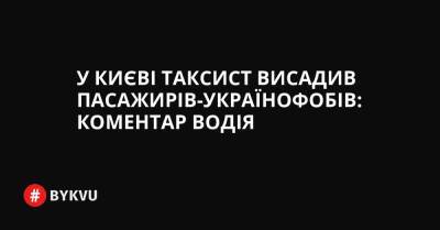 У Києві таксист висадив пасажирів-українофобів: коментар водія - bykvu.com - Украина
