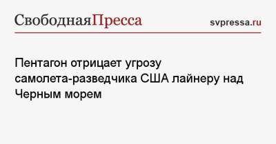 Джон Кирби - Пентагон отрицает угрозу самолета-разведчика США лайнеру над Черным морем - svpressa.ru - Москва - Россия - США - Франция - Тель-Авив