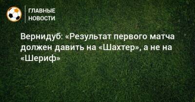 Юрий Вернидуб - Вернидуб: «Результат первого матча должен давить на «Шахтер», а не на «Шериф» - bombardir.ru
