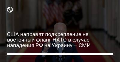 Владимир Путин - Джо Байден - США направят подкрепление на восточный фланг НАТО в случае нападения РФ на Украину – СМИ - liga.net - Россия - США - Украина