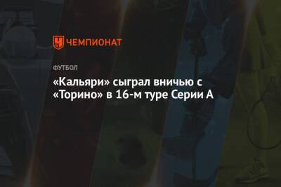 «Кальяри» сыграл вничью с «Торино» в 16-м туре Серии А - championat.com - Италия - Бразилия