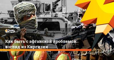 Дмитрий Орлов - Как быть с афганской проблемой: взгляд из Киргизии - ridus.ru - Россия - США - Киргизия - Бишкек - Афганистан