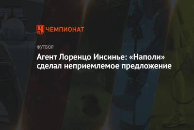 Лоренцо Инсинье - Агент Лоренцо Инсинье: «Наполи» сделал неприемлемое предложение - championat.com - Италия