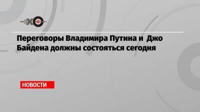 Владимир Путин - Джо Байден - Переговоры Владимира Путина и Джо Байдена должны состояться сегодня - echo.msk.ru - Москва - Россия - США - Украина - Вашингтон