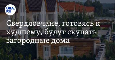 Свердловчане, готовясь к худшему, будут скупать загородные дома - ura.news - Свердловская обл. - Уральск