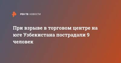 При взрыве в торговом центре на юге Узбекистана пострадали 9 человек - ren.tv - Узбекистан - Сурхандарьинская обл.