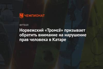 Норвежский «Тромсё» призывает обратить внимание на нарушение прав человека в Катаре - championat.com - Норвегия - Катар