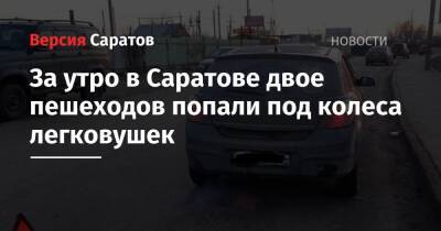 За утро в Саратове двое пешеходов попали под колеса легковушек - nversia.ru - Саратовская обл. - Саратов - Кировск