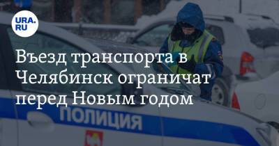 Въезд транспорта в Челябинск ограничат перед Новым годом - ura.news - Челябинск