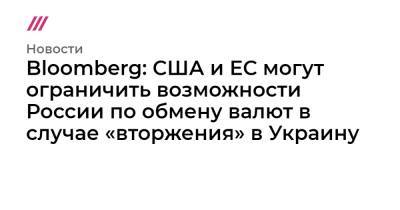 Владимир Путин - Джо Байден - Bloomberg: США и ЕС могут ограничить возможности России по обмену валют в случае «вторжения» в Украину - tvrain.ru - Россия - США - Украина