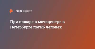 При пожаре в мотоцентре в Петербурге погиб человек - ren.tv - Санкт-Петербург - р-н Калининский - Санкт-Петербург