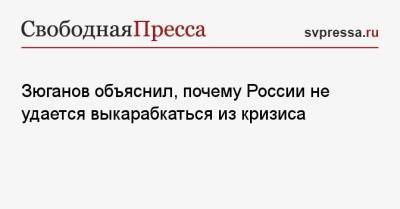 Геннадий Зюганов - Герман Греф - Зюганов объяснил, почему России не удается выкарабкаться из кризиса - svpressa.ru - Россия - Китай