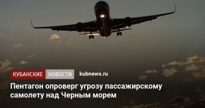 Джон Кирби - Пентагон опроверг угрозу пассажирскому самолету над Черным морем - kubnews.ru - Москва - США - Тель-Авив - Черное Море