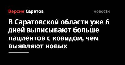 В Саратовской области уже 6 дней выписывают больше пациентов с ковидом, чем выявляют новых - nversia.ru - Саратовская обл.