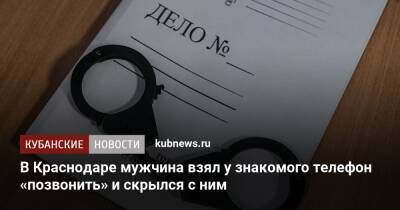 В Краснодаре мужчина взял у знакомого телефон «позвонить» и скрылся с ним - kubnews.ru - Россия - Краснодарский край - Краснодар - респ. Адыгея - Краснодар