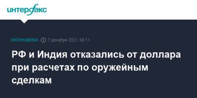 Александр Михеев - РФ и Индия отказались от доллара при расчетах по оружейным сделкам - interfax.ru - Москва - Россия - Индия