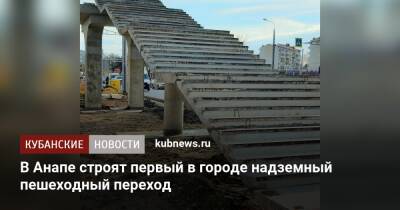 В Анапе строят первый в городе надземный пешеходный переход - kubnews.ru - Анапа - Анапа