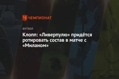 Юрген Клопп - Клопп: «Ливерпулю» придётся ротировать состав в матче с «Миланом» - championat.com