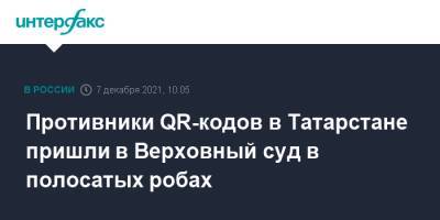 Противники QR-кодов в Татарстане пришли в Верховный суд в полосатых робах - interfax.ru - Москва - Россия - респ. Татарстан - Казань - Казань - Татарстан