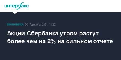 Акции Сбербанка утром растут более чем на 2% на сильном отчете - interfax.ru - Москва
