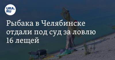 Рыбака в Челябинске отдали под суд за ловлю 16 лещей - ura.news - Челябинская обл. - Челябинск